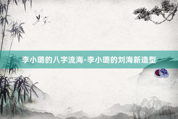 李小璐的八字流海-李小璐的刘海新造型