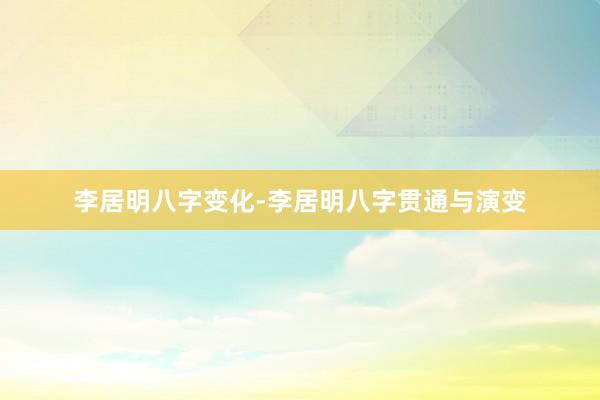 李居明八字变化-李居明八字贯通与演变